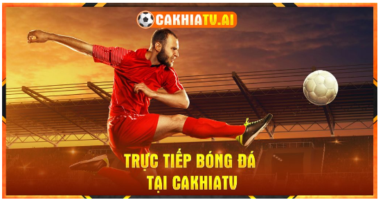 Cakhia TV là đơn vị cập nhật các tin tức bóng đá nhanh nhất thị trường